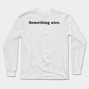 Something nice. Long Sleeve T-Shirt